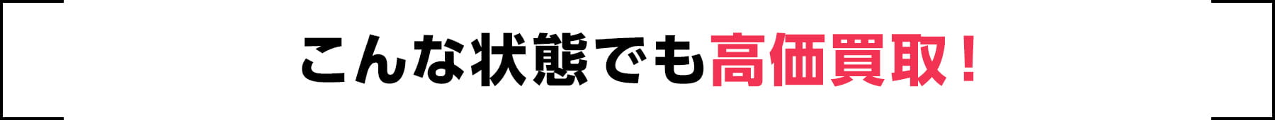 こんな状態でも高価買取！