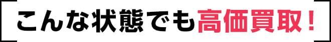 こんな状態でも高価買取！