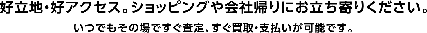 好立地・好アクセス。ショッピングや会社帰りにお立ち寄りください。