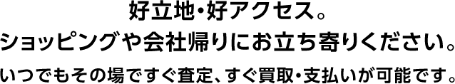 好立地・好アクセス。ショッピングや会社帰りにお立ち寄りください。